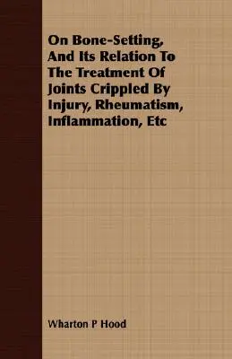 Sobre la fijación de los huesos y su relación con el tratamiento de las articulaciones dañadas por lesiones, reumatismo, inflamación, etc. - On Bone-Setting, And Its Relation To The Treatment Of Joints Crippled By Injury, Rheumatism, Inflammation, Etc