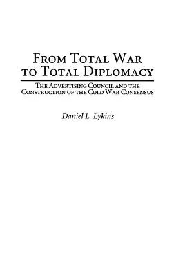 De la guerra total a la diplomacia total: El Consejo Publicitario y la construcción del consenso de la Guerra Fría - From Total War to Total Diplomacy: The Advertising Council and the Construction of the Cold War Consensus