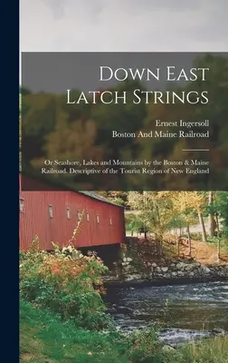 Las cuerdas del pestillo de Down East; or Seashore, Lakes and Mountains by the Boston & Maine Railroad. Descriptivo de la región turística de Nueva Inglaterra - Down East Latch Strings; or Seashore, Lakes and Mountains by the Boston & Maine Railroad. Descriptive of the Tourist Region of New England