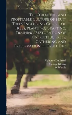 El cultivo científico y rentable de los árboles frutales, incluyendo la elección de árboles, plantación, injerto, formación, restauración de árboles no fructíferos, recolección - The Scientific and Profitable Culture of Fruit Trees, Including Choice of Trees, Planting, Grafting, Training, Restoration of Unfruitful Trees, Gather