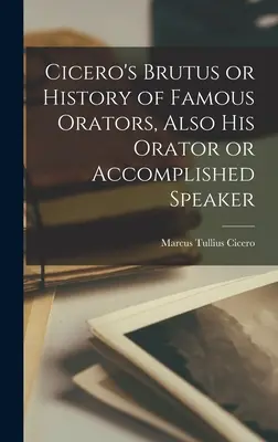 El Bruto de Cicerón o Historia de Oradores Famosos, También Su Orador o Orador Consumado - Cicero's Brutus or History of Famous Orators, Also His Orator or Accomplished Speaker