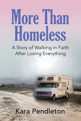 Más que un sin techo: Una historia de fe después de perderlo todo - More Than Homeless: A Story of Walking in Faith After Losing Everything