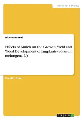 Efectos del mantillo en el crecimiento, rendimiento y desarrollo de malas hierbas en berenjenas (Solanum melongena L.) - Effects of Mulch on the Growth, Yield and Weed Development of Eggplants (Solanum melongena L.)