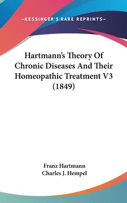 Teoría de Hartmann sobre las enfermedades crónicas y su tratamiento homeopático V3 (1849) - Hartmann's Theory Of Chronic Diseases And Their Homeopathic Treatment V3 (1849)