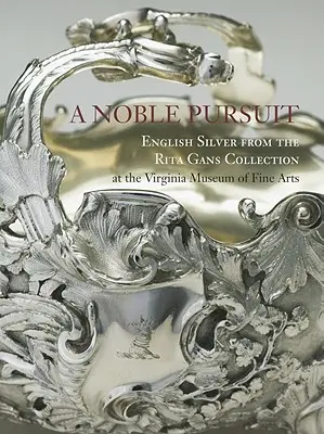 Una búsqueda noble: Plata inglesa de la Colección Rita Gans del Museo de Bellas Artes de Virginia Volumen 2 - A Noble Pursuit: English Silver from the Rita Gans Collection at the Virginia Museum of Fine Arts Volume 2