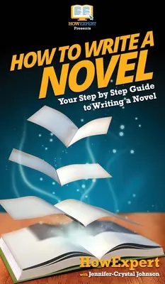 Cómo escribir una novela: Tu guía paso a paso para escribir una novela - How To Write a Novel: Your Step By Step Guide To Writing a Novel