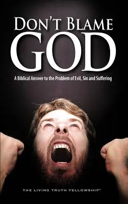No culpes a Dios: Una respuesta bíblica al problema del mal, el pecado y el sufrimiento - Don't Blame God: A Biblical Answer to the Problem of Evil, Sin and Suffering