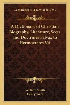 Diccionario de biografía, literatura, sectas y doctrinas cristianas Falvax a Hermócrates V4 - A Dictionary of Christian Biography, Literature, Sects and Doctrines Falvax to Hermocrates V4