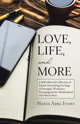 Amor, vida y más: Una Colección Autorreflexiva De Poemas Que Identifican Sentimientos De Fortaleza, Debilidad, Ánimos, Maternidad Y Mucho Más. - Love, Life, and More: A Self-Reflected Collection of Poems Identifying Feelings of Strength, Weakness, Encouragements, Motherhood, and Much