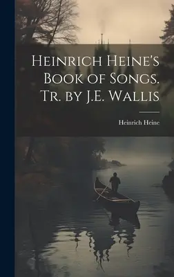 Libro de canciones de Heinrich Heine. Tr. por J.E. Wallis - Heinrich Heine's Book of Songs. Tr. by J.E. Wallis