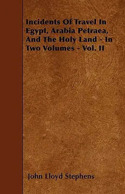 Incidentes de viaje en Egipto, Arabia Petraea y Tierra Santa - En dos volúmenes - Vol. II - Incidents Of Travel In Egypt, Arabia Petraea, And The Holy Land - In Two Volumes - Vol. II