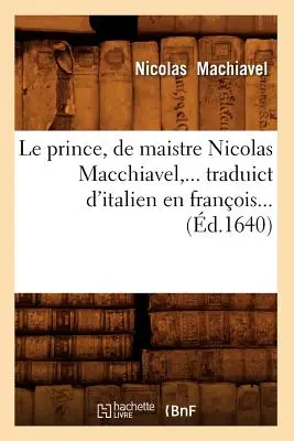 Le Prince, de Maistre Nicolas Macchiavel, Traduict d'Italien En Franois (d.1640)