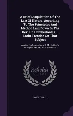 Breve disquisición de la ley natural, según los principios y el método establecidos en la obra del reverendo Dr. Cumberland ... Tratado latino sobre el derecho de la naturaleza - A Brief Disquisition Of The Law Of Nature, According To The Principles And Method Laid Down In The Rev. Dr. Cumberland's ... Latin Treatise On That Su