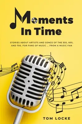 Momentos en el tiempo: Historias sobre artistas y canciones de los años 50, 60 y 70. Para aficionados a la música. Para aficionados a la música ... De un aficionado a la música - Moments In Time: Stories About Artists And Songs Of The 50s, 60s, And 70s. For Fans Of Music ... From A Music Fan