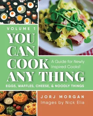 Puedes Cocinar Cualquier Cosa: ¡Una Guía para Cocineros Recién Inspirados! Huevos, gofres, queso y cosas raras - You Can Cook Any Thing: A Guide for Newly Inspired Cooks! Eggs, Waffles, Cheese & Noodly Things