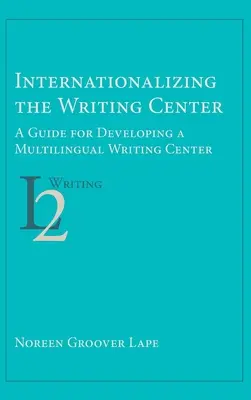 Internacionalizar el centro de escritura: Guía para el desarrollo de un centro de escritura multilingüe - Internationalizing the Writing Center: A Guide for Developing a Multilingual Writing Center