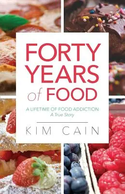 Cuarenta años de comida: Una vida de adicción a la comida: Una historia real - Forty Years of Food: A Lifetime of Food Addiction: A True Story