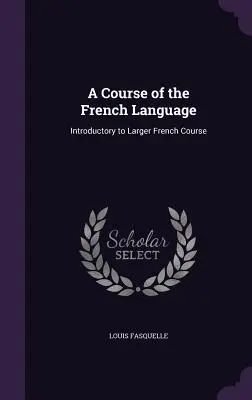 Curso de Lengua Francesa: Introducción al Curso Superior de Francés - A Course of the French Language: Introductory to Larger French Course