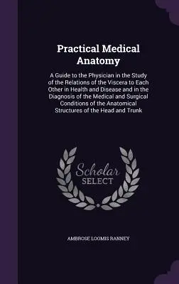 Anatomía Médica Práctica: Una guía para el médico en el estudio de las relaciones de las vísceras entre sí en la salud y en la enfermedad y en la d - Practical Medical Anatomy: A Guide to the Physician in the Study of the Relations of the Viscera to Each Other in Health and Disease and in the D