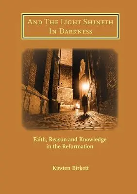 Y la luz brilla en las tinieblas: Fe, razón y conocimiento en la Reforma - And The Light Shineth In Darkness: Faith, Reason and Knowledge in the Reformation