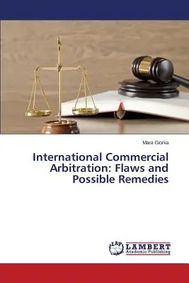 Arbitraje comercial internacional: Defectos y posibles soluciones - International Commercial Arbitration: Flaws and Possible Remedies