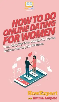 Cómo hacer citas en línea para las mujeres: Su guía paso a paso para citas en línea para las mujeres - How To Do Online Dating For Women: Your Step By Step Guide To Online Dating For Women