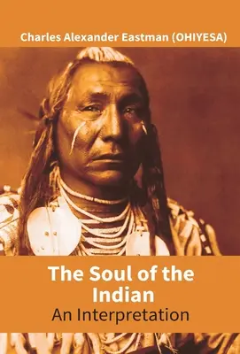 El alma del indio: Una interpretación (Eastman (Ohiyesa) Charles Alexander) - The Soul Of The Indian: An Interpretation (Eastman (Ohiyesa) Charles Alexander)