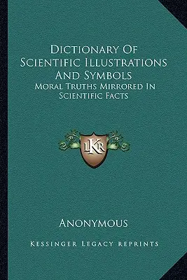 Diccionario de ilustraciones y símbolos científicos: Verdades morales reflejadas en hechos científicos - Dictionary Of Scientific Illustrations And Symbols: Moral Truths Mirrored In Scientific Facts