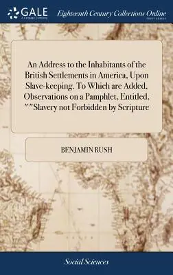 Discurso sobre la esclavitud dirigido a los habitantes de las colonias británicas de América. A la que se añaden observaciones sobre un folleto titulado «S - An Address to the Inhabitants of the British Settlements in America, Upon Slave-keeping. To Which are Added, Observations on a Pamphlet, Entitled, 