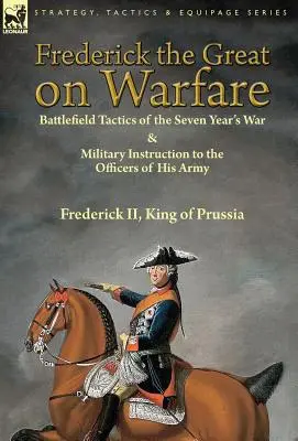 Frederick the Great on Warfare: Battlefield Tactics of the Seven Year's War & Military Instruction to the Officers of His Army (Federico el Grande sobre la guerra: tácticas en el campo de batalla de la Guerra de los Siete Años e instrucción militar para los oficiales de su ejército) por Frederick II - Frederick the Great on Warfare: Battlefield Tactics of the Seven Year's War & Military Instruction to the Officers of His Army by Frederick II, King o