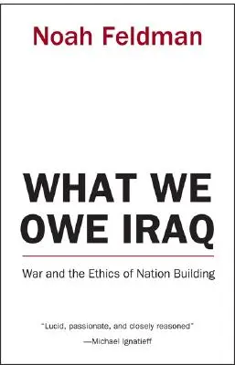 Lo que debemos a Irak: La guerra y la ética de la construcción nacional - What We Owe Iraq: War and the Ethics of Nation Building