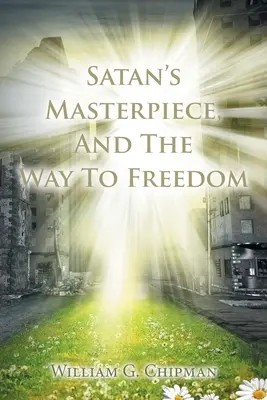 La obra maestra de Satanás y el camino hacia la libertad - Satan's Masterpiece, And The Way To Freedom