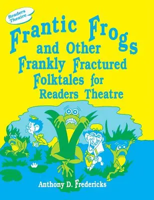 Frantic Frogs and Other Frankly Fractured Folktales for Readers Theatre (en inglés) - Frantic Frogs and Other Frankly Fractured Folktales for Readers Theatre