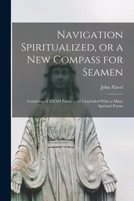 Navegación Espiritualizada, o una nueva Brújula para Marineros: Consistente en XXXII Puntos ... todo Concluido Con Muchos Poemas Espirituales - Navigation Spiritualized, or a new Compass for Seamen: Consisting of XXXII Points ... all Concluded With so Many Spiritual Poems