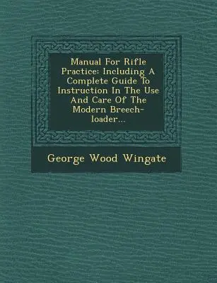 Manual para la práctica del rifle: Incluyendo una Guía Completa para la Instrucción en el Uso y Cuidado del... - Manual for Rifle Practice: Including a Complete Guide to Instruction in the Use and Care of the Modern Breech-Loader...