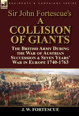 Una colisión de gigantes» de Sir John Fortescue: el ejército británico durante la Guerra de Sucesión Austriaca y la Guerra de los Siete Años en Europa 1740-1763 - Sir John Fortescue's 'A Collision of Giants': the British Army During the War of Austrian Succession & Seven Years' War in Europe 1740-1763
