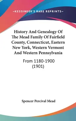 Historia y genealogía de la familia Mead del condado de Fairfield, Connecticut, este de Nueva York, oeste de Vermont y oeste de Pensilvania: De 1180 a 1900 - History And Genealogy Of The Mead Family Of Fairfield County, Connecticut, Eastern New York, Western Vermont And Western Pennsylvania: From 1180-1900