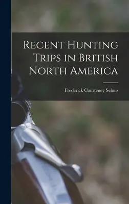 Viajes de caza recientes en la Norteamérica británica - Recent Hunting Trips in British North America