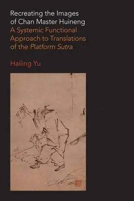 Recreación de las imágenes del maestro Chan Huineng: un enfoque funcional sistémico de las traducciones del Sutra de la Plataforma - Recreating the Images of Chan Master Huineng: A Systemic Functional Approach to Translations of the Platform Sutra