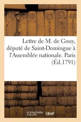 Lettre de M. de Gouy, Dput de Saint-Domingue l'Assemble Nationale. Paris, Ce 23 Aot 1791: . A los Enemigos de la Impostura. Paris, Ce 20 Septembre 1 - Lettre de M. de Gouy, Dput de Saint-Domingue  l'Assemble Nationale. Paris, Ce 23 Aot 1791: . Aux Ennemis de l'Imposture. Paris, Ce 20 Septembre 1