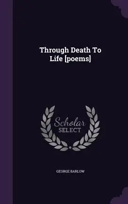 De la muerte a la vida [poemas] - Through Death To Life [poems]