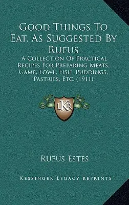 Good Things To Eat, As Suggested By Rufus: Una Colección De Recetas Prácticas Para Preparar Carnes, Caza, Aves, Pescado, Budines, Pasteles, Etc. - Good Things To Eat, As Suggested By Rufus: A Collection Of Practical Recipes For Preparing Meats, Game, Fowl, Fish, Puddings, Pastries, Etc.