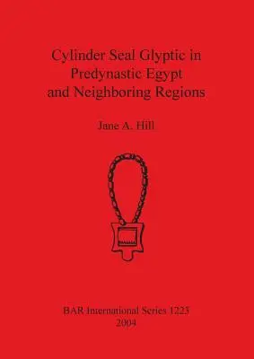 La glíptica de los sellos de cilindro en el Egipto predinástico y regiones vecinas - Cylinder Seal Glyptic in Predynastic Egypt and Neighbouring Regions