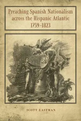 Predicando el nacionalismo español a través del Atlántico hispánico, 1759-1823 - Preaching Spanish Nationalism Across the Hispanic Atlantic, 1759-1823