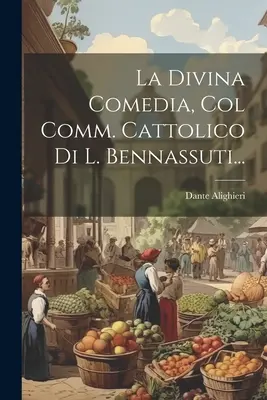 La Divina Comedia, con la Com. Católica de L. Bennassuti... - La Divina Comedia, Col Comm. Cattolico Di L. Bennassuti...