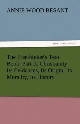 El Libro de Texto del Librepensador, Parte II. El Cristianismo: Sus Evidencias, Su Origen, Su Moralidad, Su Historia - The Freethinker's Text Book, Part II. Christianity: Its Evidences, Its Origin, Its Morality, Its History