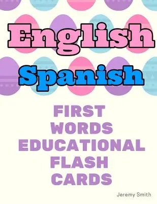 Inglés Español Primeras Palabras Tarjetas educativas: Aprender vocabulario básico para niños niñas niños pequeños bebé jardín de infantes preescolar y niños - English Spanish First Words Educational Flash Cards: Learning basic vocabulary for boys girls toddlers baby kindergarten preschool and kids