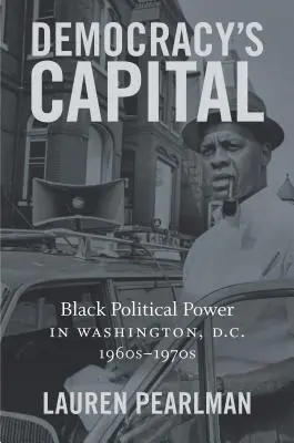 La capital de la democracia: El poder político negro en Washington, D.C., 1960-1970 - Democracy's Capital: Black Political Power in Washington, D.C., 1960s-1970s