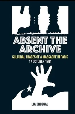 Ausente el Archivo: Huellas culturales de una masacre en París, 17 de octubre de 1961 - Absent the Archive: Cultural Traces of a Massacre in Paris, 17 October 1961