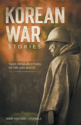 Historias de la guerra de Corea: Relatos de un infierno helado de fuego y sangre - Korean War Stories: Tales from an Icy Hell of Fire and Blood